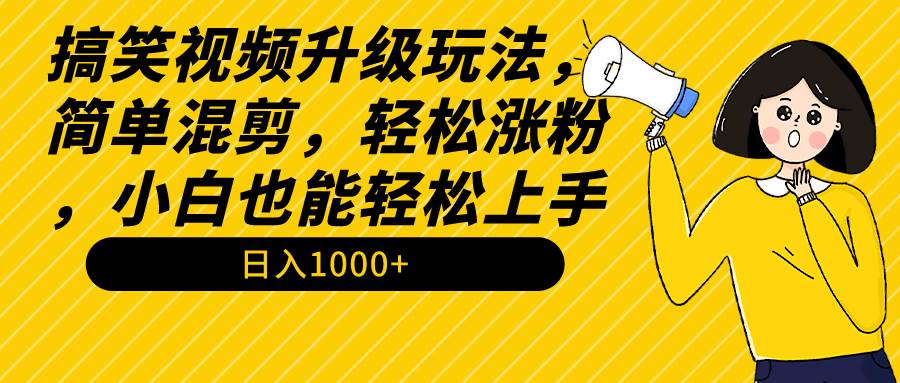 搞笑视频升级玩法，简单混剪，轻松涨粉，小白也能上手，日入1000+教程+素材祝创空间-网创项目资源站-副业项目-创业项目-搞钱项目祝创空间