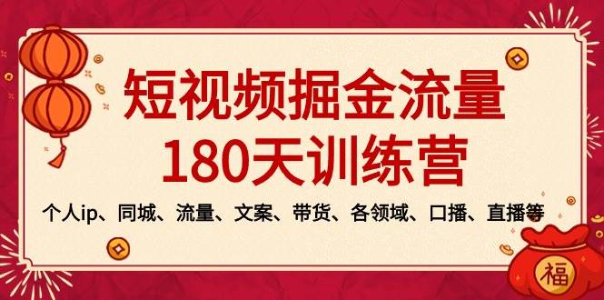 短视频-掘金流量180天训练营，个人ip、同城、流量、文案、带货、各领域、口播、直播等祝创空间-网创项目资源站-副业项目-创业项目-搞钱项目祝创空间