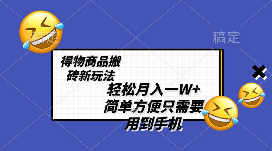 轻松月入一W+，得物商品搬砖新玩法，简单方便 一部手机即可 不需要剪辑制作祝创空间-网创项目资源站-副业项目-创业项目-搞钱项目祝创空间