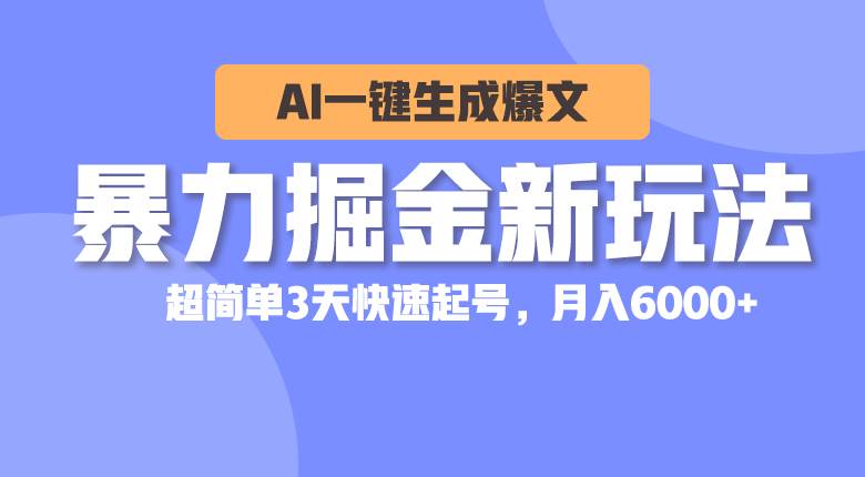 暴力掘金新玩法，AI一键生成爆文，超简单3天快速起号，月入6000+祝创空间-网创项目资源站-副业项目-创业项目-搞钱项目祝创空间