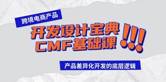 跨境电商产品开发设计宝典-CMF基础课：产品差异化开发的底层逻辑祝创空间-网创项目资源站-副业项目-创业项目-搞钱项目祝创空间
