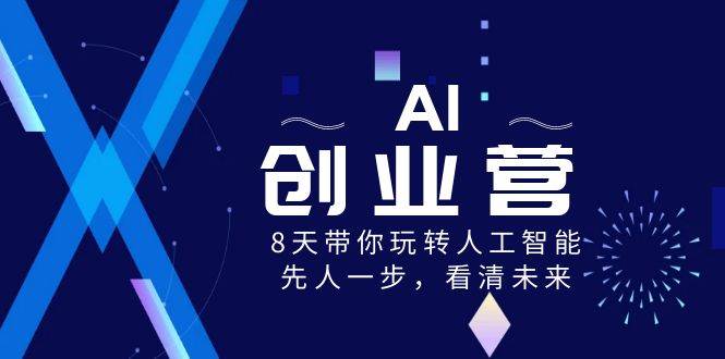 AI-创业营，8天带你玩转人工智能，先人一步，看清未来！祝创空间-网创项目资源站-副业项目-创业项目-搞钱项目祝创空间