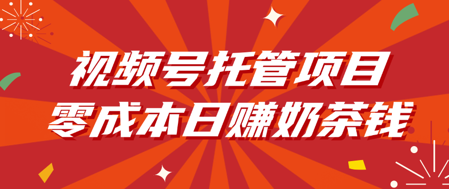 视频号托管项目，零成本日赚奶茶钱祝创空间-网创项目资源站-副业项目-创业项目-搞钱项目祝创空间