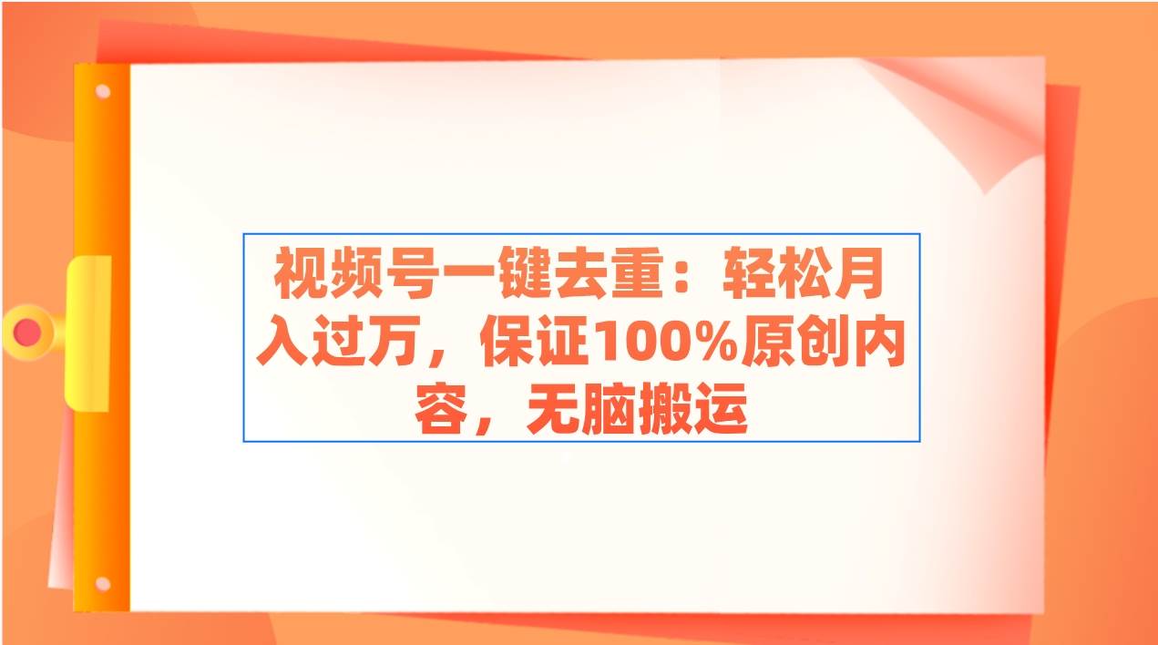 视频号一键去重：轻松月入过万，保证100%原创内容，无脑搬运祝创空间-网创项目资源站-副业项目-创业项目-搞钱项目祝创空间
