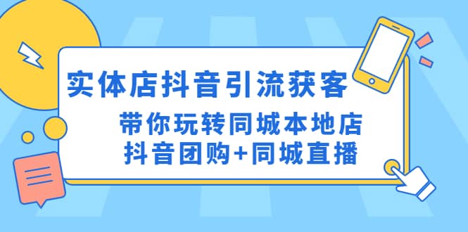实体店抖音引流获客实操课：带你玩转同城本地店抖音团购+同城直播祝创空间-网创项目资源站-副业项目-创业项目-搞钱项目祝创空间