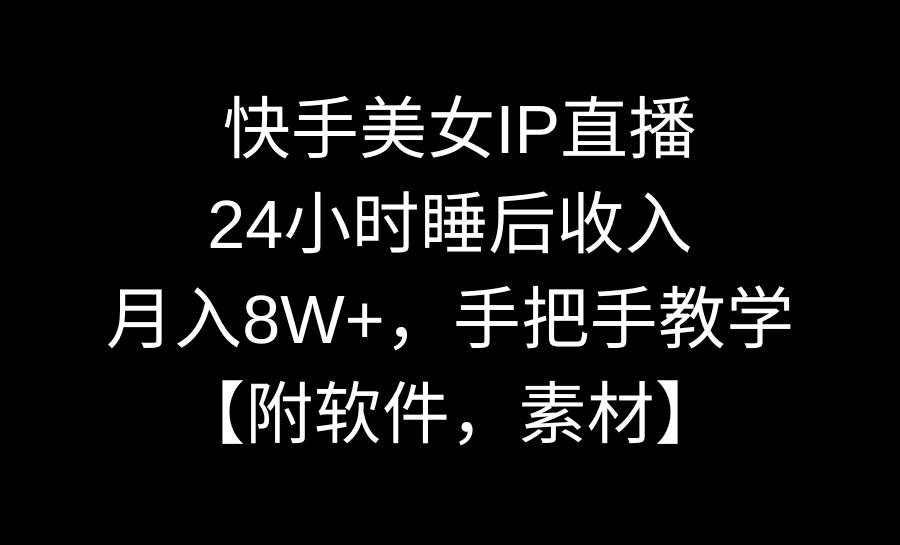 快手美女IP直播,24小时睡后收入,月入8W+,手把手教学【附软件,素材】祝创空间-网创项目资源站-副业项目-创业项目-搞钱项目祝创空间