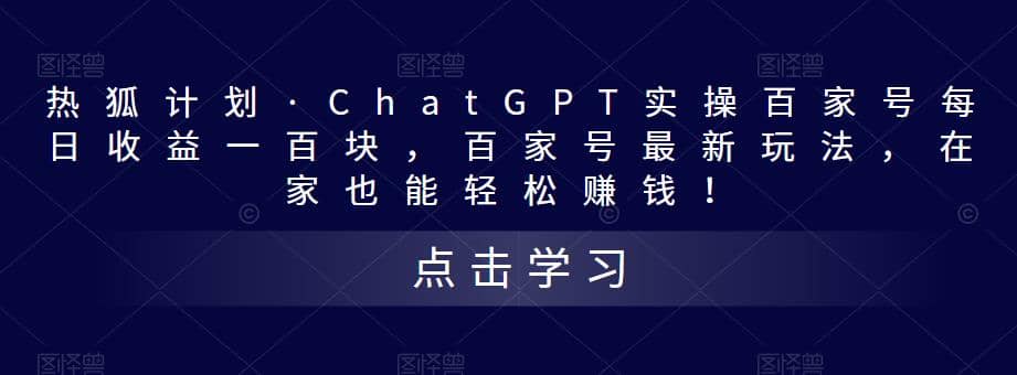 热狐计划·Chat.GPT实操百家号最新玩法祝创空间-网创项目资源站-副业项目-创业项目-搞钱项目祝创空间
