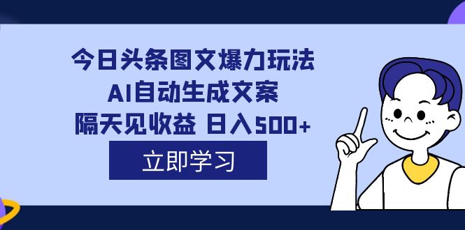 外面收费1980的今日头条图文爆力玩法,AI自动生成文案,隔天见收益 日入500+祝创空间-网创项目资源站-副业项目-创业项目-搞钱项目祝创空间