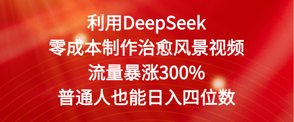 利用DeepSeek零成本制作治愈风景视频，流量暴涨300%。普通人也能日入四位数祝创空间-网创项目资源站-副业项目-创业项目-搞钱项目祝创空间