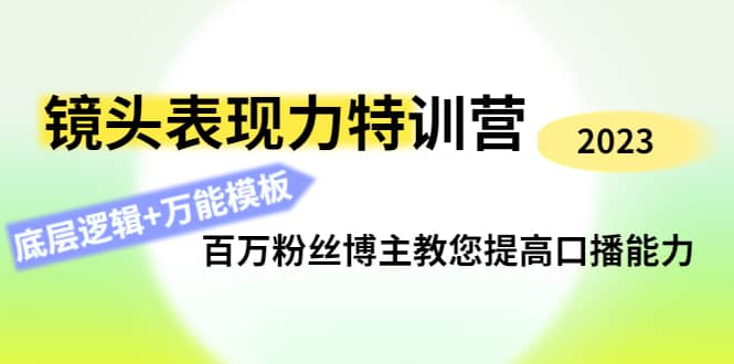 镜头表现力特训营：百万粉丝博主教您提高口播能力，底层逻辑+万能模板祝创空间-网创项目资源站-副业项目-创业项目-搞钱项目祝创空间