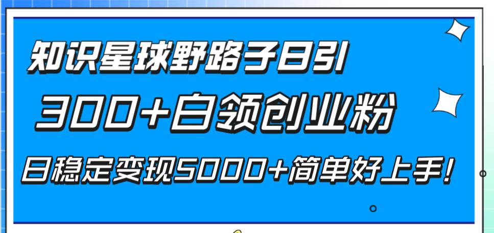 知识星球野路子日引300+白领创业粉,日稳定变现5000+简单好上手!祝创空间-网创项目资源站-副业项目-创业项目-搞钱项目祝创空间