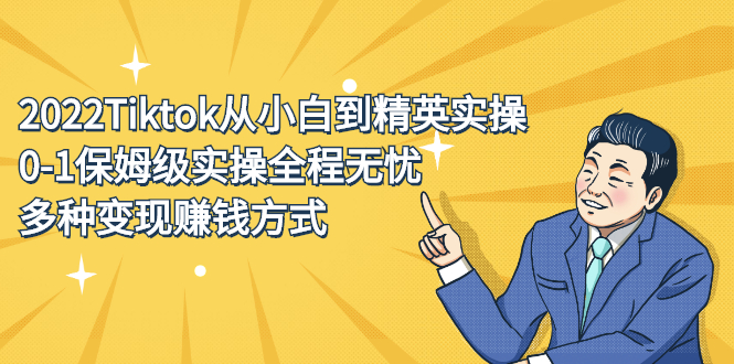 2022Tiktok从小白到精英实操特训营，带你掌握Tiktok账号运营祝创空间-网创项目资源站-副业项目-创业项目-搞钱项目祝创空间