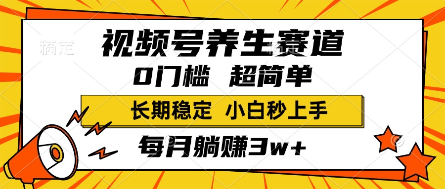视频号养生赛道，一条视频1800，超简单，小白轻松月入3w+，长期稳定祝创空间-网创项目资源站-副业项目-创业项目-搞钱项目祝创空间