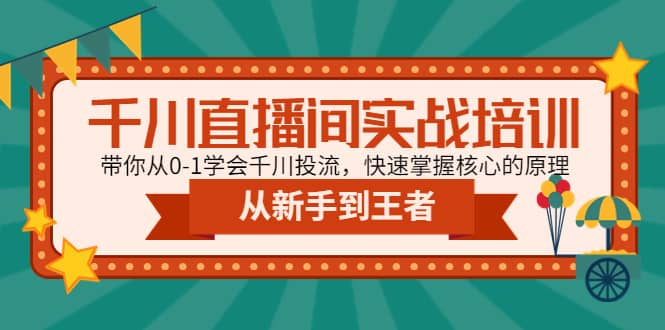 千川直播间实战培训：带你从0-1学会千川投流，快速掌握核心的原理祝创空间-网创项目资源站-副业项目-创业项目-搞钱项目祝创空间
