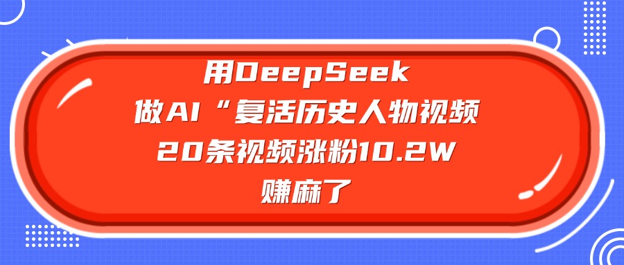 用DeepSeek，做AI“复活历史人物”视频，20条视频涨粉10.2W，赚麻了祝创空间-网创项目资源站-副业项目-创业项目-搞钱项目祝创空间
