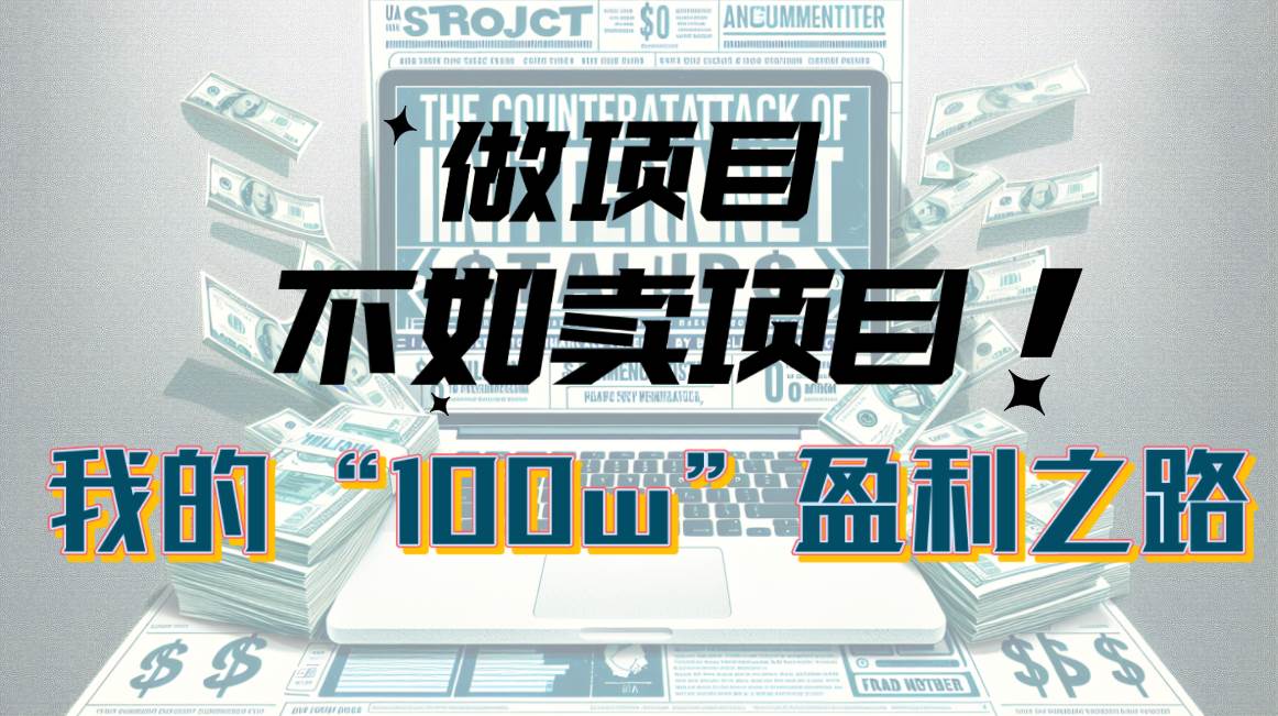 为什么做项目不如卖项目？我的100W+盈利之路祝创空间-网创项目资源站-副业项目-创业项目-搞钱项目祝创空间