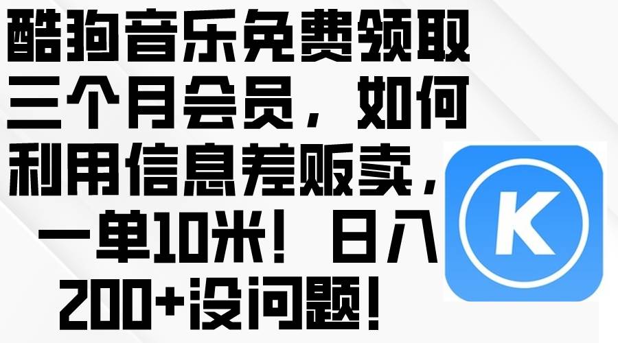 酷狗音乐免费领取三个月会员，利用信息差贩卖，一单10米！日入200+没问题祝创空间-网创项目资源站-副业项目-创业项目-搞钱项目祝创空间