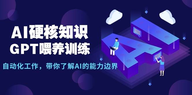 AI硬核知识-GPT喂养训练,自动化工作,带你了解AI的能力边界(10节课)祝创空间-网创项目资源站-副业项目-创业项目-搞钱项目祝创空间