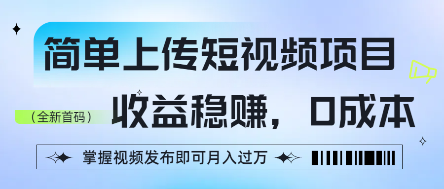 简单上传短视频项目，收益稳赚，0成本，掌握视频发布即可月入过万祝创空间-网创项目资源站-副业项目-创业项目-搞钱项目祝创空间