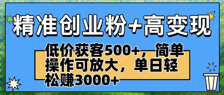 精准创业粉+高变现：低价获客500+，简单操作可放大，单日轻松赚3000+祝创空间-网创项目资源站-副业项目-创业项目-搞钱项目祝创空间
