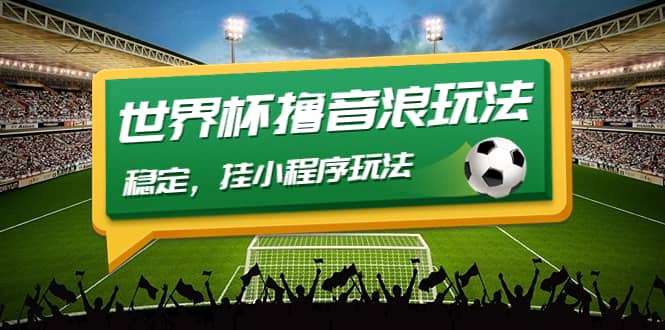 最新口子-世界杯撸音浪教程，稳定，小程序玩法 价值998祝创空间-网创项目资源站-副业项目-创业项目-搞钱项目祝创空间