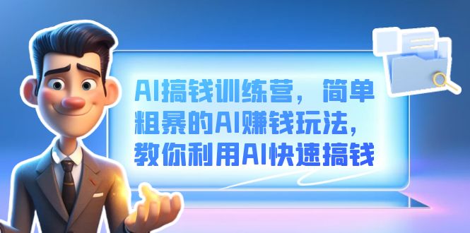 AI搞钱训练营，简单粗暴的AI赚钱玩法，教你利用AI快速搞钱祝创空间-网创项目资源站-副业项目-创业项目-搞钱项目祝创空间