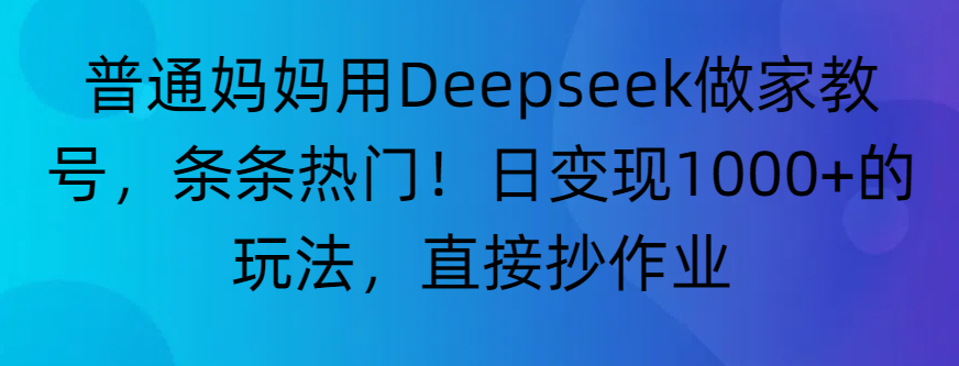 “普通妈妈用Deepseek做家教号，条条热门！日变现1000+的玩法，直接抄作业”祝创空间-网创项目资源站-副业项目-创业项目-搞钱项目祝创空间