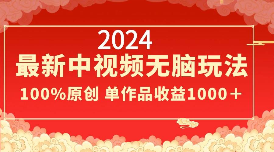 2024最新中视频无脑玩法，作品制作简单，100%原创，单作品收益1000＋祝创空间-网创项目资源站-副业项目-创业项目-搞钱项目祝创空间