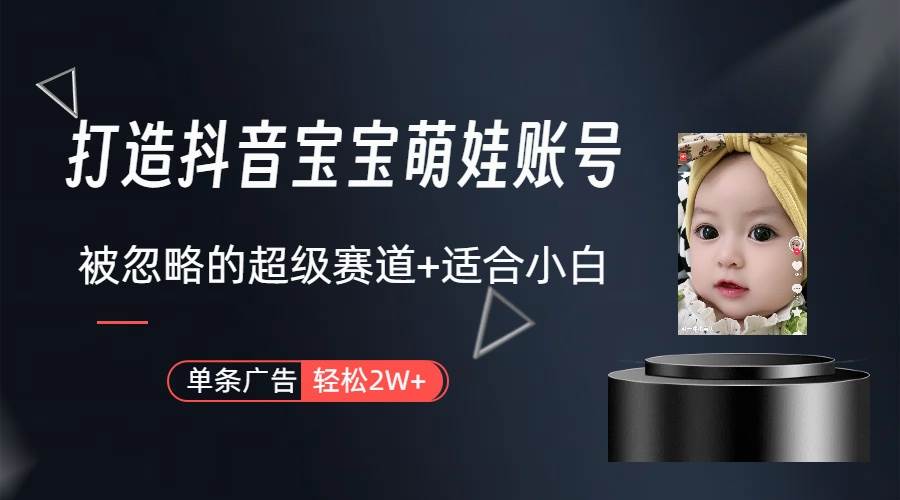 打造抖音宝宝账号，一条广告2W，大部分人忽略的超级赛道（教程+素材+软件）祝创空间-网创项目资源站-副业项目-创业项目-搞钱项目祝创空间