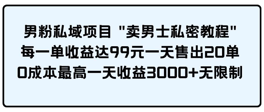 男粉私域项目 卖男士私密教程 每一单收益达99元一天售出20单祝创空间-网创项目资源站-副业项目-创业项目-搞钱项目祝创空间