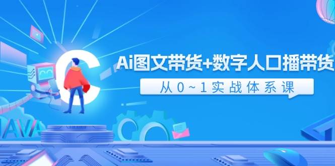 Ai 图文带货+数字人口播带货，从0~1实战体系课（43节）祝创空间-网创项目资源站-副业项目-创业项目-搞钱项目祝创空间