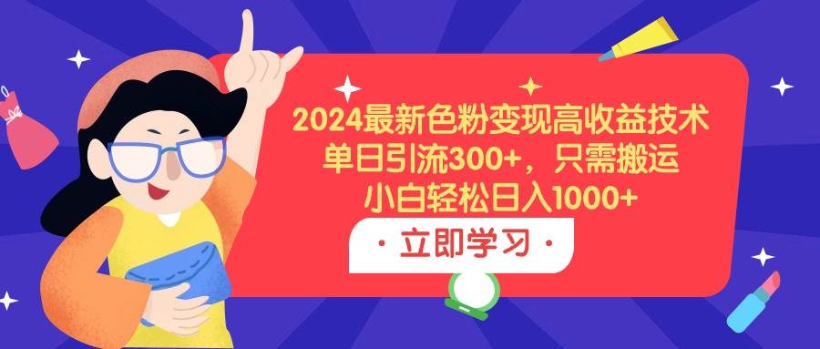 2024最新色粉变现高收益技术，单日引流300+，只需搬运，小白轻松日入1000+祝创空间-网创项目资源站-副业项目-创业项目-搞钱项目祝创空间