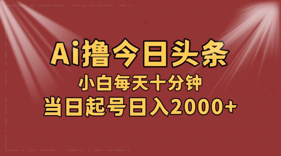 AI撸爆款头条,当天起号,可矩阵,第二天见收益,小白无脑轻松日入2000+祝创空间-网创项目资源站-副业项目-创业项目-搞钱项目祝创空间