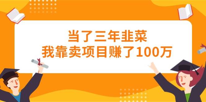 当了三年韭菜我靠卖项目赚了100万祝创空间-网创项目资源站-副业项目-创业项目-搞钱项目祝创空间