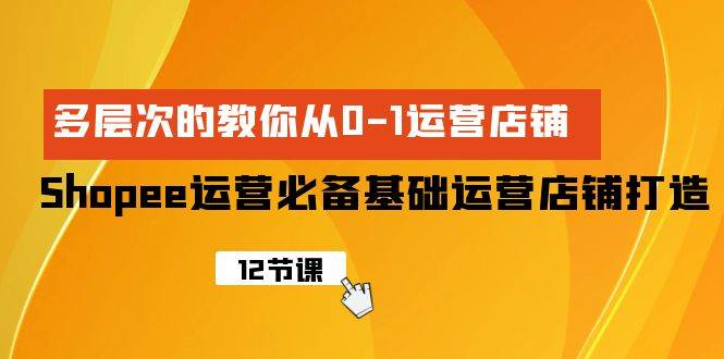 Shopee-运营必备基础运营店铺打造,多层次的教你从0-1运营店铺祝创空间-网创项目资源站-副业项目-创业项目-搞钱项目祝创空间