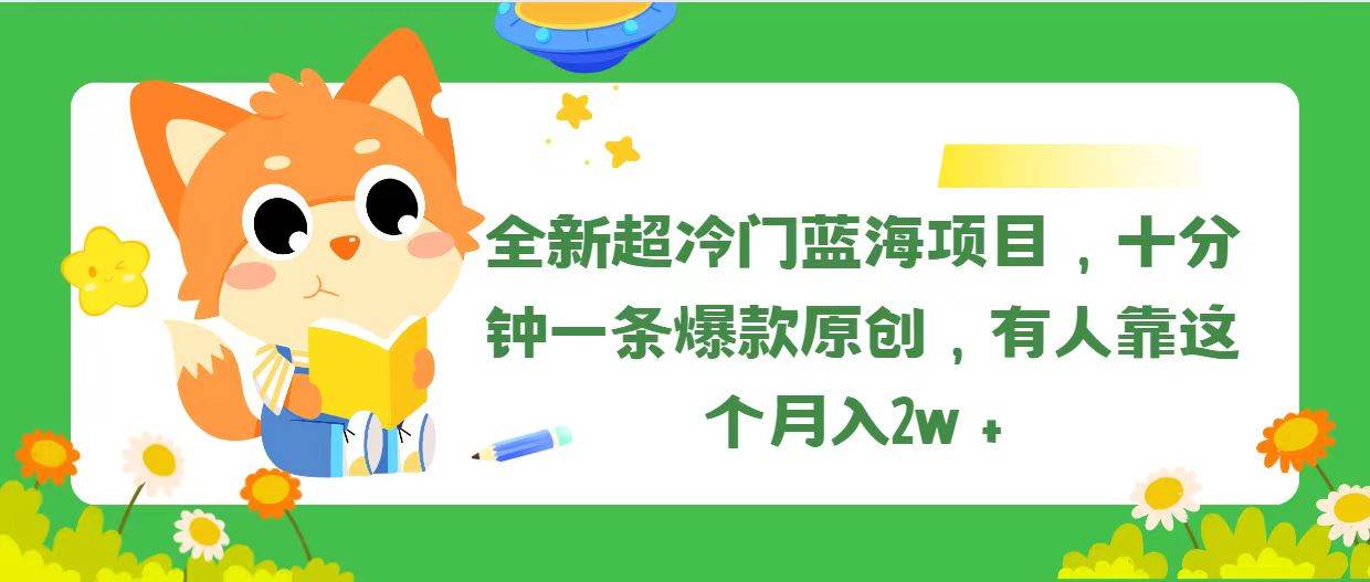 全新超冷门蓝海项目，十分钟一条爆款原创，有人靠这个月入2w＋祝创空间-网创项目资源站-副业项目-创业项目-搞钱项目祝创空间