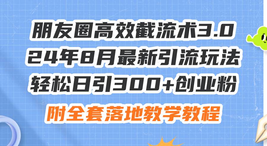 朋友圈高效截流术3.0，24年8月最新引流玩法，轻松日引300+创业粉，附全…祝创空间-网创项目资源站-副业项目-创业项目-搞钱项目祝创空间