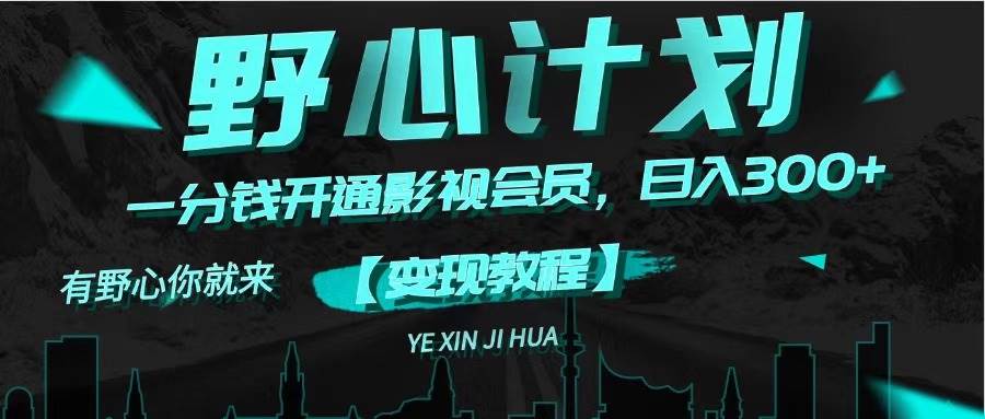 《野心计划》一分钱卖影视会员，日入300+祝创空间-网创项目资源站-副业项目-创业项目-搞钱项目祝创空间