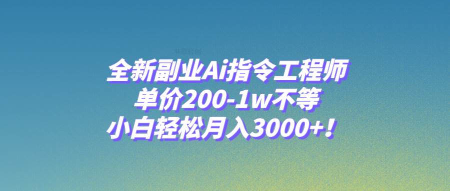 全新副业Ai指令工程师，单价200-1w不等，小白轻松月入3000+！祝创空间-网创项目资源站-副业项目-创业项目-搞钱项目祝创空间