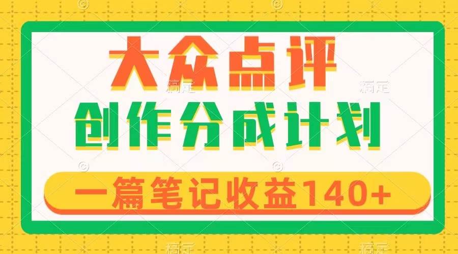 大众点评创作分成，一篇笔记收益140+，新风口第一波，作品制作简单祝创空间-网创项目资源站-副业项目-创业项目-搞钱项目祝创空间