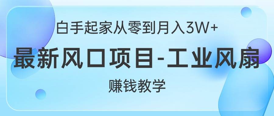 白手起家从零到月入3W+，最新风口项目-工业风扇赚钱教学祝创空间-网创项目资源站-副业项目-创业项目-搞钱项目祝创空间