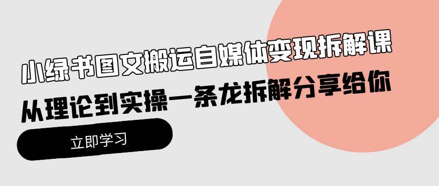 小绿书图文搬运自媒体变现拆解课，从理论到实操一条龙拆解分享给你祝创空间-网创项目资源站-副业项目-创业项目-搞钱项目祝创空间