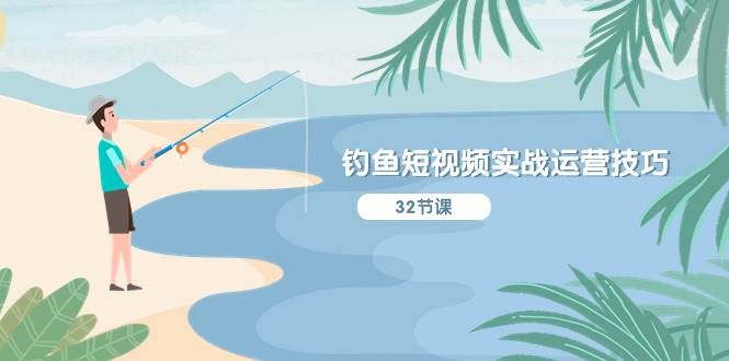 钓鱼短视频实战运营技巧，系统性讲解定位ip策划  能听懂，能落地，能实操祝创空间-网创项目资源站-副业项目-创业项目-搞钱项目祝创空间