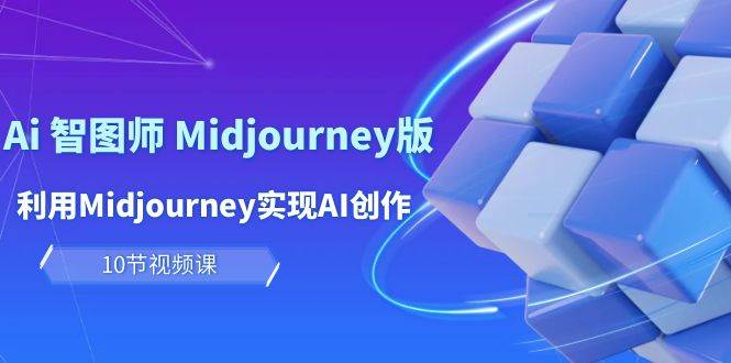 玩赚Ai 智图师 Midjourney版：利用Midjourney实现AI创作及变现（10节课）祝创空间-网创项目资源站-副业项目-创业项目-搞钱项目祝创空间
