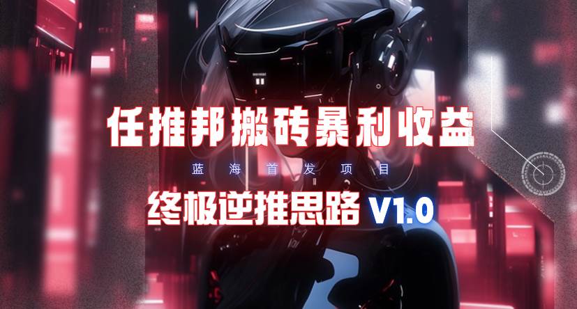 【限时蓝海】任推邦搬砖暴利吃收益_终极逆推思路V1.0祝创空间-网创项目资源站-副业项目-创业项目-搞钱项目祝创空间