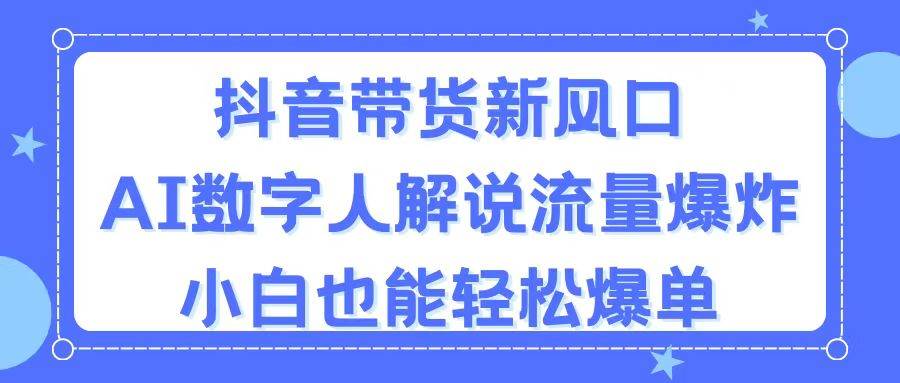 抖音带货新风口,AI数字人解说,流量爆炸,小白也能轻松爆单祝创空间-网创项目资源站-副业项目-创业项目-搞钱项目祝创空间
