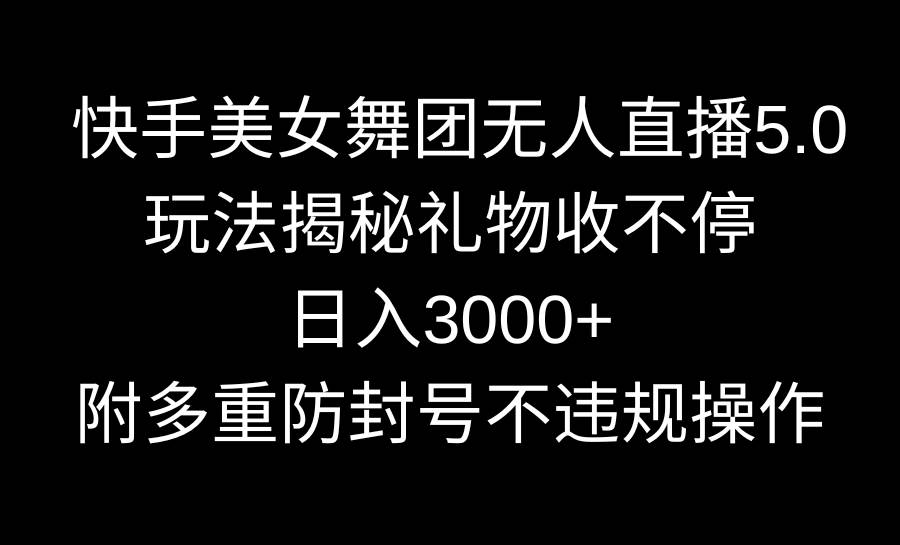 快手美女舞团无人直播5.0玩法揭秘，礼物收不停，日入3000+，内附多重防…祝创空间-网创项目资源站-副业项目-创业项目-搞钱项目祝创空间
