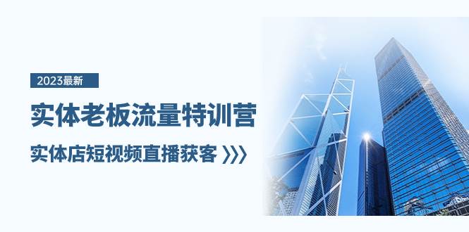 实体老板-流量特训营，实体店短视频直播获客（6节课）祝创空间-网创项目资源站-副业项目-创业项目-搞钱项目祝创空间