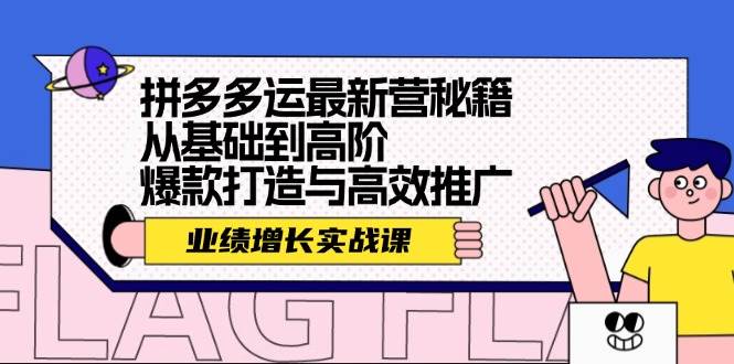 拼多多运最新营秘籍：业绩 增长实战课，从基础到高阶，爆款打造与高效推广祝创空间-网创项目资源站-副业项目-创业项目-搞钱项目祝创空间
