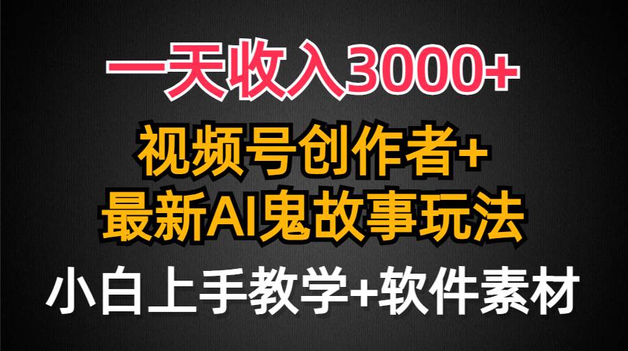 一天收入3000+，视频号创作者AI创作鬼故事玩法，条条爆流量，小白也能轻…祝创空间-网创项目资源站-副业项目-创业项目-搞钱项目祝创空间